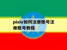 pixiv如何注册账号注册账号教程的简单介绍