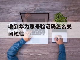 收到华为账号验证码怎么关闭短信