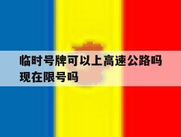 临时号牌可以上高速公路吗现在限号吗