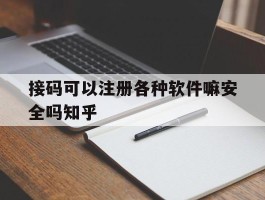 接码可以注册各种软件嘛安全吗知乎的简单介绍