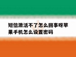 短信激活不了怎么回事呀苹果手机怎么设置密码的简单介绍