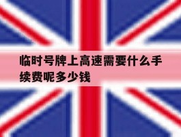 临时号牌上高速需要什么手续费呢多少钱
