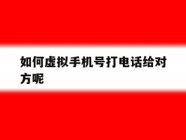 如何虚拟手机号打电话给对方呢