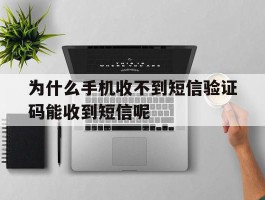 为什么手机收不到短信验证码能收到短信呢
