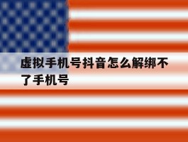 虚拟手机号抖音怎么解绑不了手机号的简单介绍