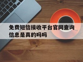 包含免费短信接收平台官网查询信息是真的吗吗的词条