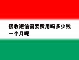 接收短信需要费用吗多少钱一个月呢
