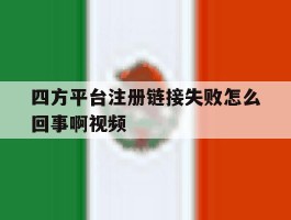 四方平台注册链接失败怎么回事啊视频