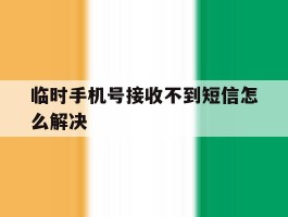 包含临时手机号接收不到短信怎么解决的词条