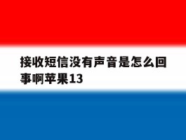 包含接收短信没有声音是怎么回事啊苹果13的词条