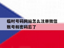 关于临时号码网站怎么注册微信账号和密码忘了的信息