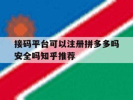 关于接码平台可以注册拼多多吗安全吗知乎推荐的信息