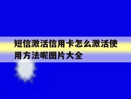 短信激活信用卡怎么激活使用方法呢图片大全的简单介绍