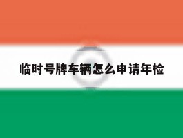 临时号牌车辆怎么申请年检