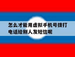 怎么才能用虚拟手机号拨打电话给别人发短信呢的简单介绍