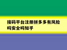 关于接码平台注册拼多多有风险吗安全吗知乎的信息